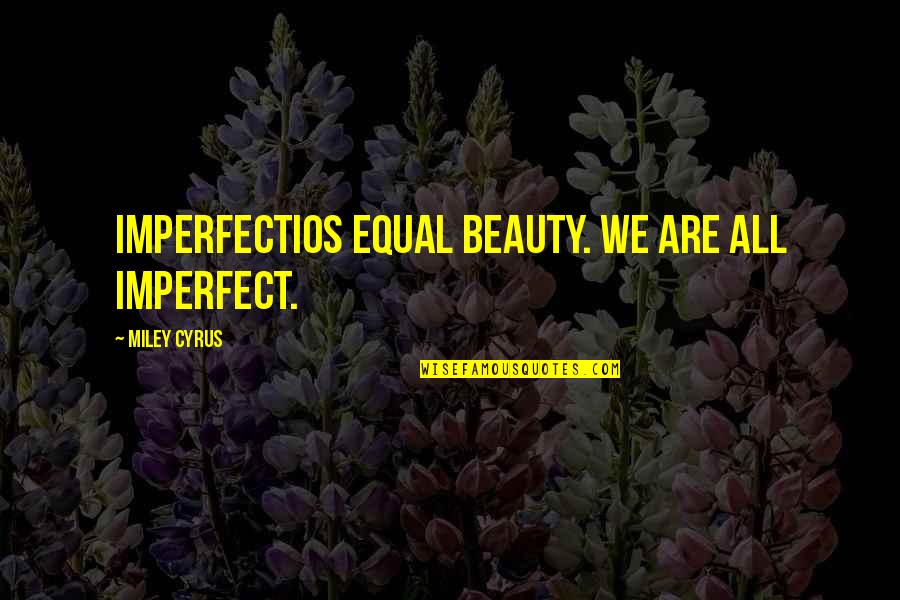 Finckenstein Namibia Quotes By Miley Cyrus: Imperfectios equal beauty. We are all imperfect. Finckenstein Namibia Quotes By Miley Cyrus: Imperfectios equal beauty. We are all imperfect.