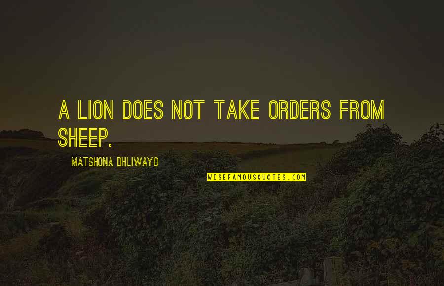 Finckheuvel Quotes By Matshona Dhliwayo: A lion does not take orders from sheep. Finckheuvel Quotes By Matshona Dhliwayo: A lion does not take orders from sheep.