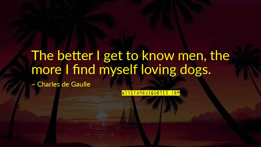 Find A Better Man Quotes By Charles De Gaulle: The better I get to know men, the