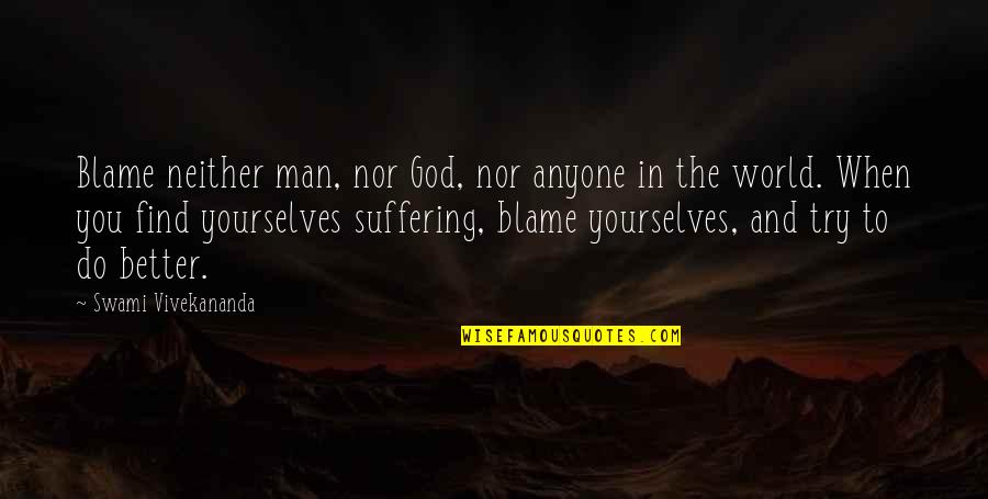 Find A Better Man Quotes By Swami Vivekananda: Blame neither man, nor God, nor anyone in Find A Better Man Quotes By Swami Vivekananda: Blame neither man, nor God, nor anyone in