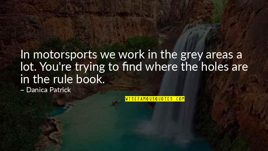 Find A Book Quotes By Danica Patrick: In motorsports we work in the grey areas