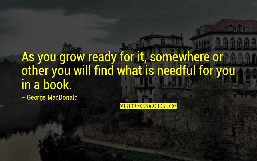 Find A Book Quotes By George MacDonald: As you grow ready for it, somewhere or