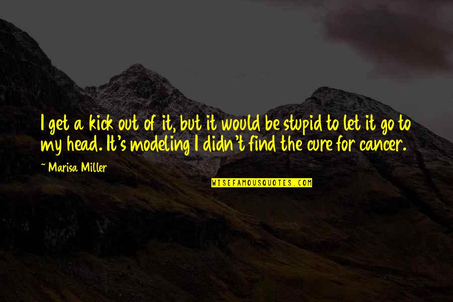Find A Cure For Cancer Quotes By Marisa Miller: I get a kick out of it, but