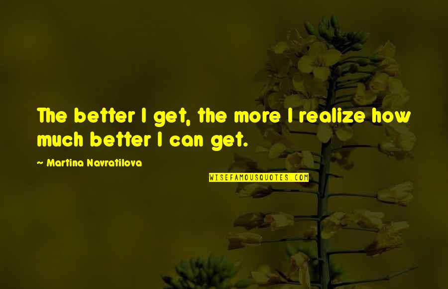Find A Cure For Cancer Quotes By Martina Navratilova: The better I get, the more I realize