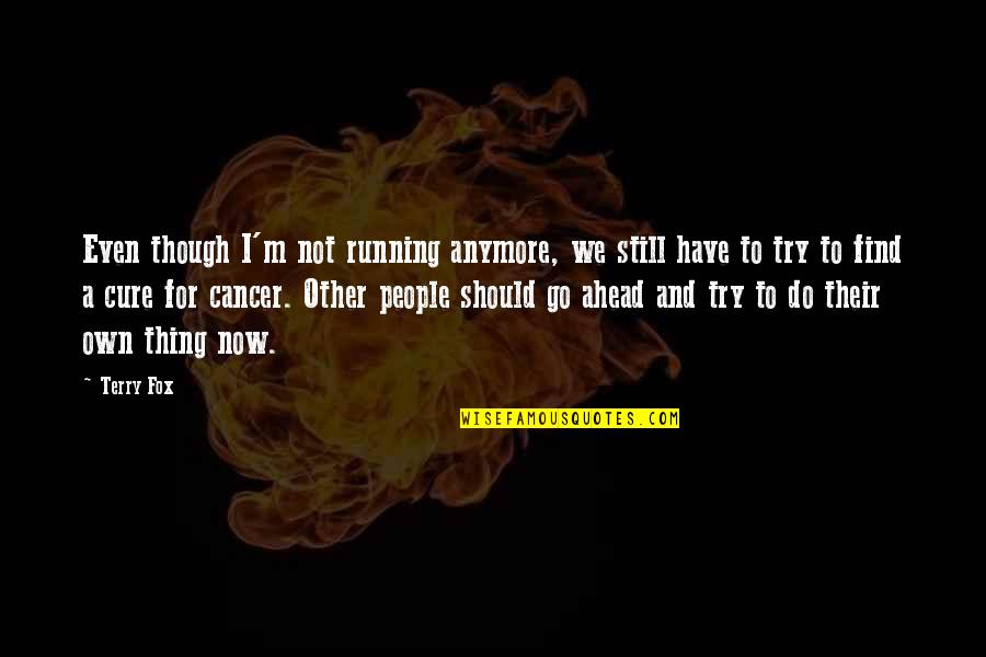 Find A Cure For Cancer Quotes By Terry Fox: Even though I'm not running anymore, we still