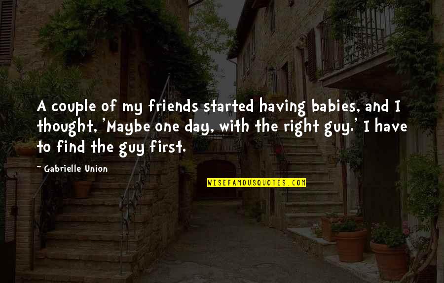 Find A Guy Quotes By Gabrielle Union: A couple of my friends started having babies,