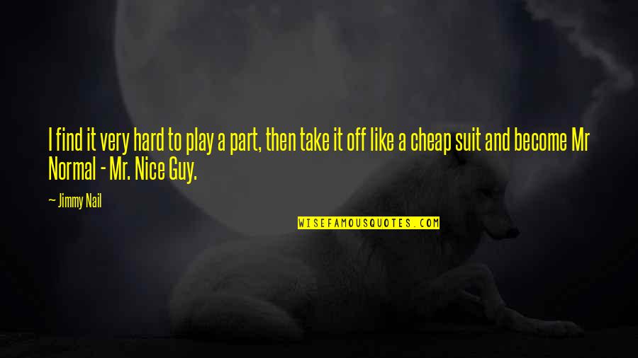 Find A Guy Quotes By Jimmy Nail: I find it very hard to play a