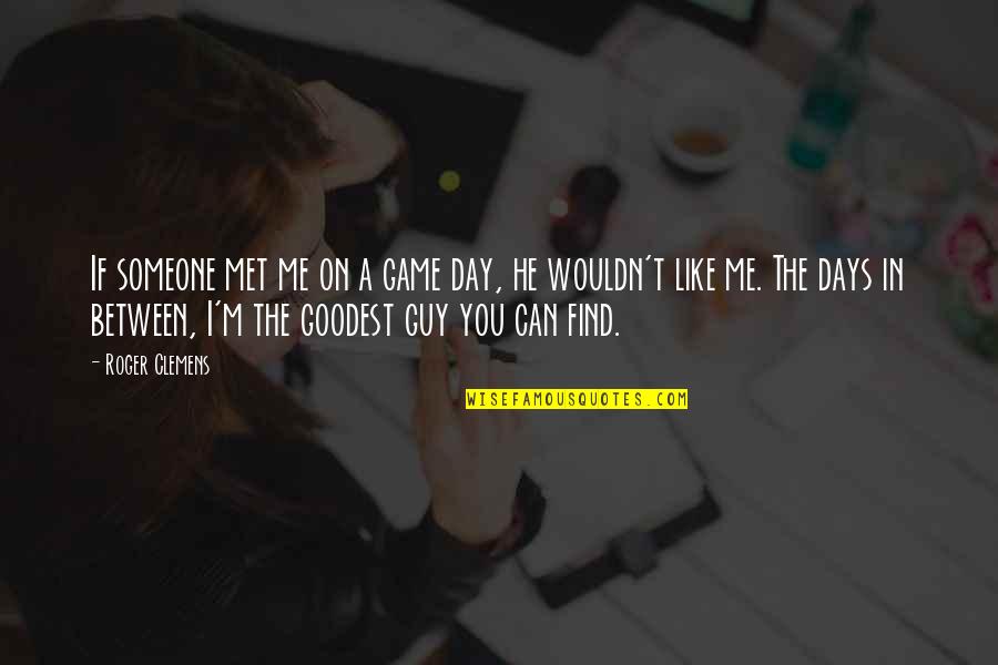 Find A Guy Quotes By Roger Clemens: If someone met me on a game day,
