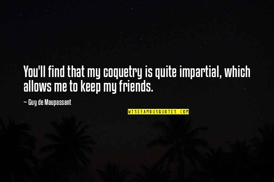 Find A Guy That Quotes By Guy De Maupassant: You'll find that my coquetry is quite impartial,