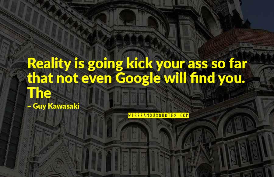 Find A Guy That Quotes By Guy Kawasaki: Reality is going kick your ass so far