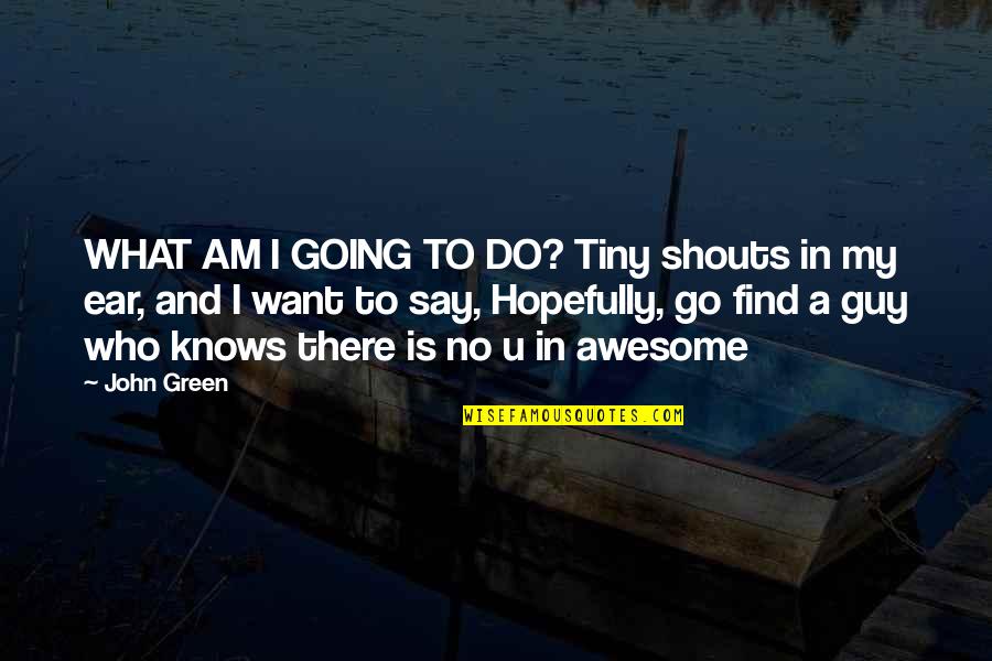 Find A Guy That Quotes By John Green: WHAT AM I GOING TO DO? Tiny shouts