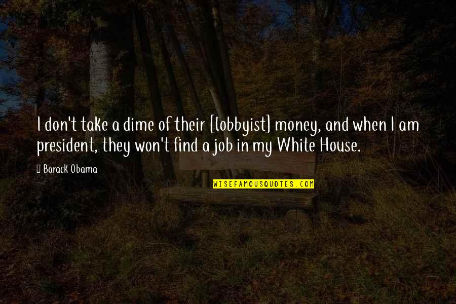 Find A Job Quotes By Barack Obama: I don't take a dime of their [lobbyist]