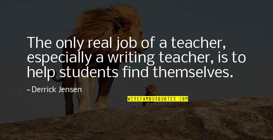Find A Job Quotes By Derrick Jensen: The only real job of a teacher, especially