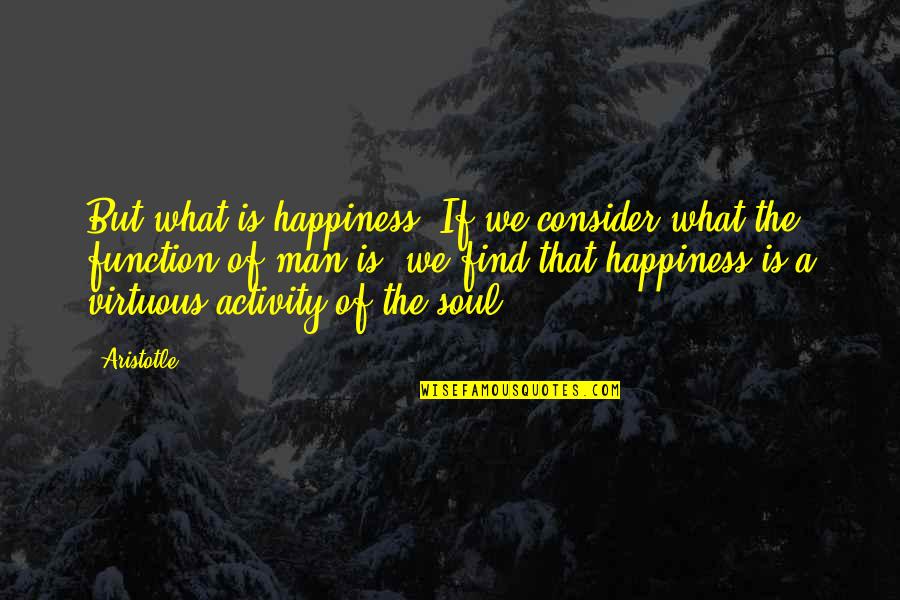 Find A Man Quotes By Aristotle.: But what is happiness? If we consider what