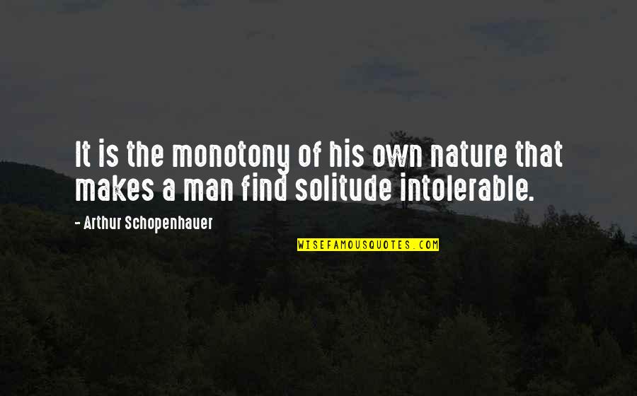 Find A Man Quotes By Arthur Schopenhauer: It is the monotony of his own nature