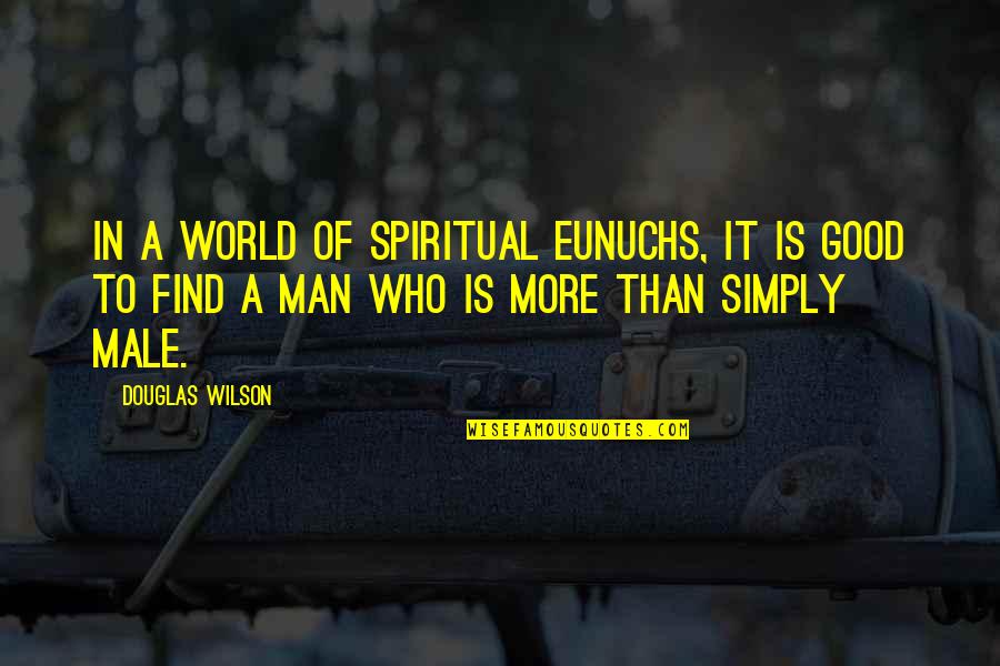 Find A Man Quotes By Douglas Wilson: In a world of spiritual eunuchs, it is