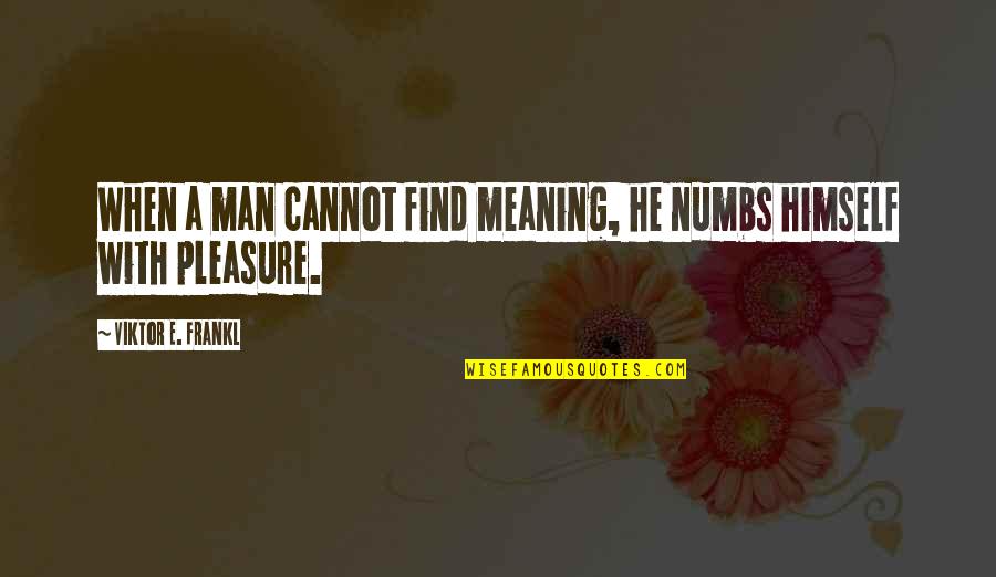 Find A Man Quotes By Viktor E. Frankl: When a man cannot find meaning, he numbs