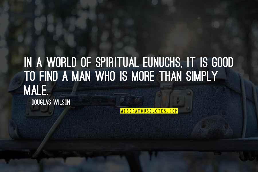 Find A Man Who Quotes By Douglas Wilson: In a world of spiritual eunuchs, it is