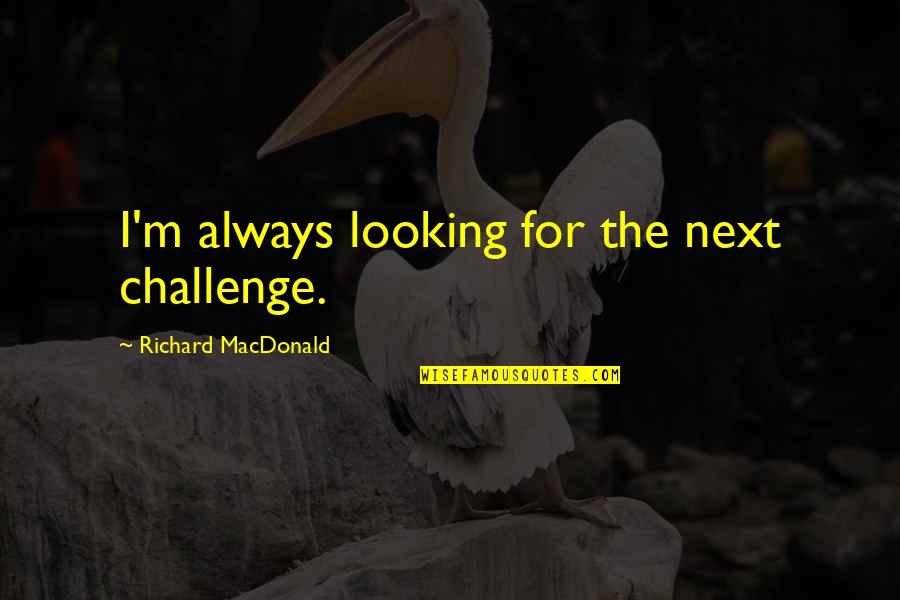 Find A Man Who Respects You Quotes By Richard MacDonald: I'm always looking for the next challenge.