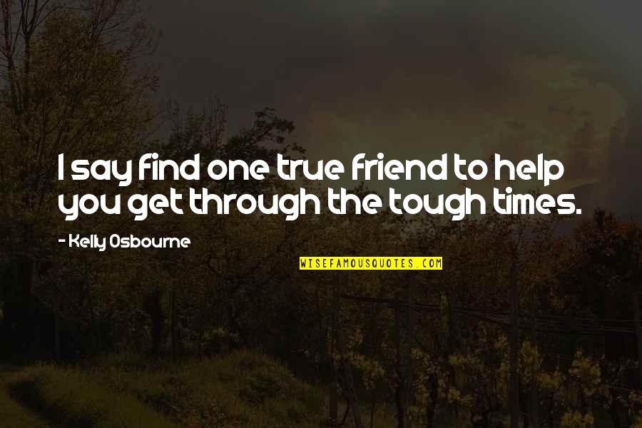 Find A True Friend Quotes By Kelly Osbourne: I say find one true friend to help Find A True Friend Quotes By Kelly Osbourne: I say find one true friend to help