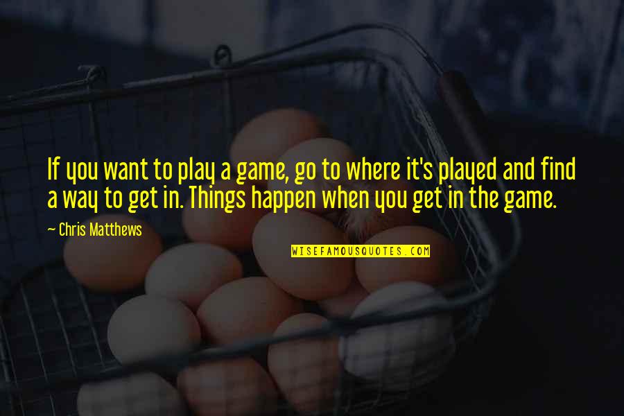 Find A Way In Quotes By Chris Matthews: If you want to play a game, go Find A Way In Quotes By Chris Matthews: If you want to play a game, go