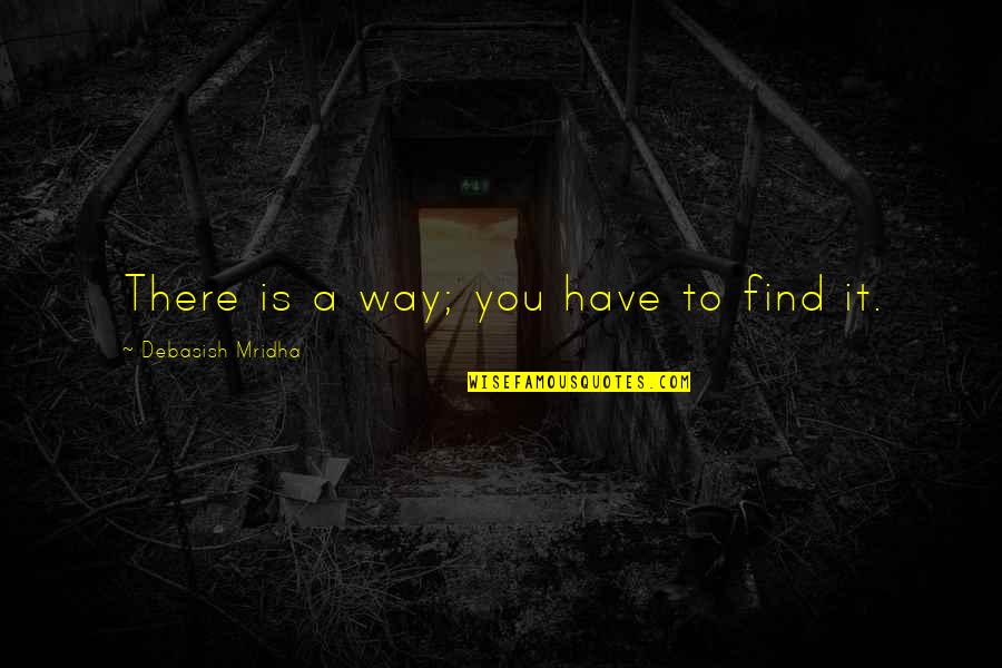 Find A Way Quotes By Debasish Mridha: There is a way; you have to find