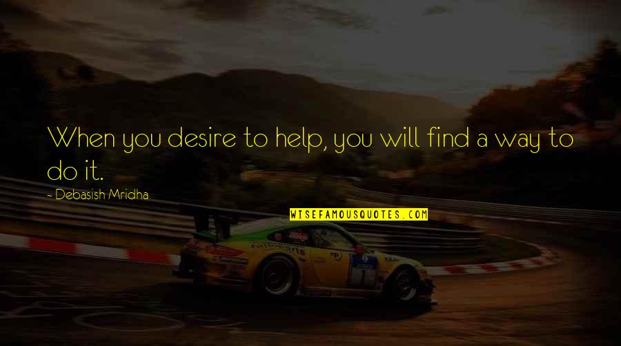 Find A Way To Do It Quotes By Debasish Mridha: When you desire to help, you will find