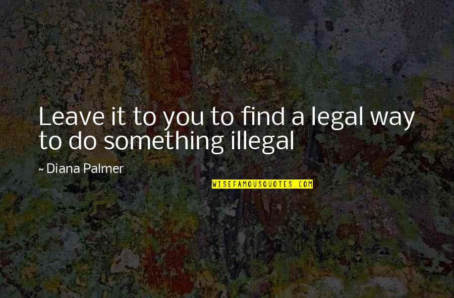 Find A Way To Do It Quotes By Diana Palmer: Leave it to you to find a legal