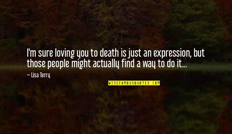 Find A Way To Do It Quotes By Lisa Terry: I'm sure loving you to death is just
