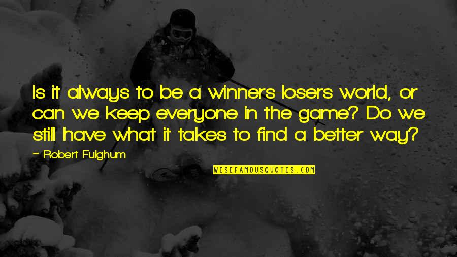 Find A Way To Do It Quotes By Robert Fulghum: Is it always to be a winners-losers world, Find A Way To Do It Quotes By Robert Fulghum: Is it always to be a winners-losers world,