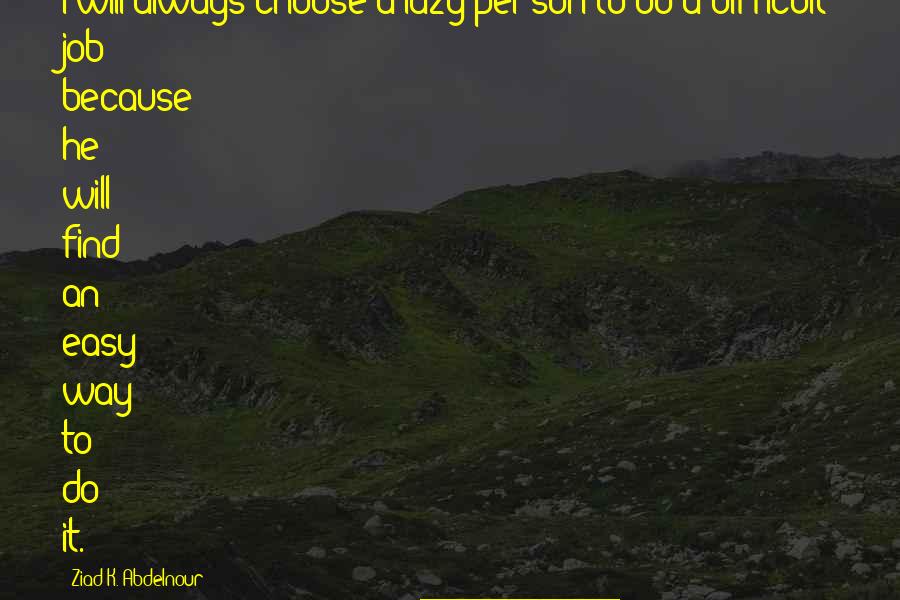 Find A Way To Do It Quotes By Ziad K. Abdelnour: I will always choose a lazy person to Find A Way To Do It Quotes By Ziad K. Abdelnour: I will always choose a lazy person to