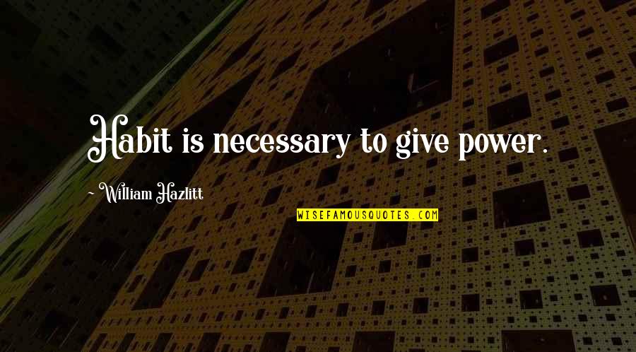 Find A Weirdo Quotes By William Hazlitt: Habit is necessary to give power.