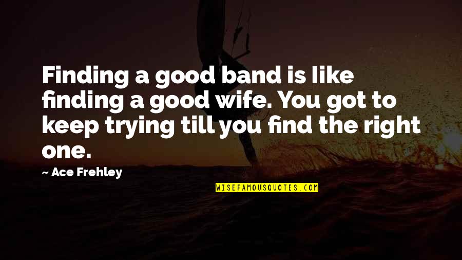 Find A Wife Quotes By Ace Frehley: Finding a good band is Iike finding a Find A Wife Quotes By Ace Frehley: Finding a good band is Iike finding a