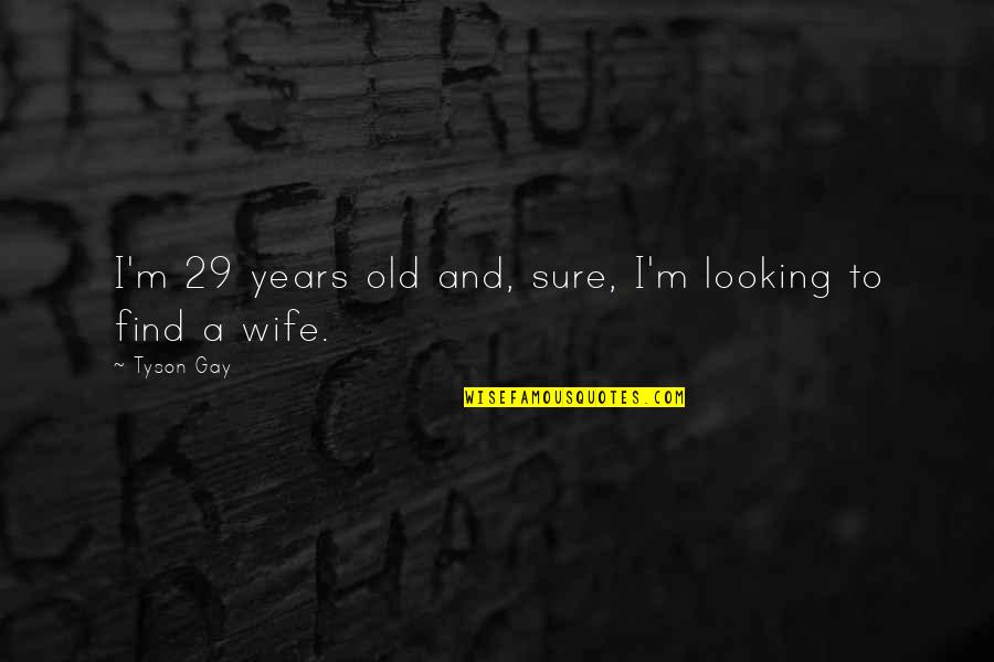 Find A Wife Quotes By Tyson Gay: I'm 29 years old and, sure, I'm looking