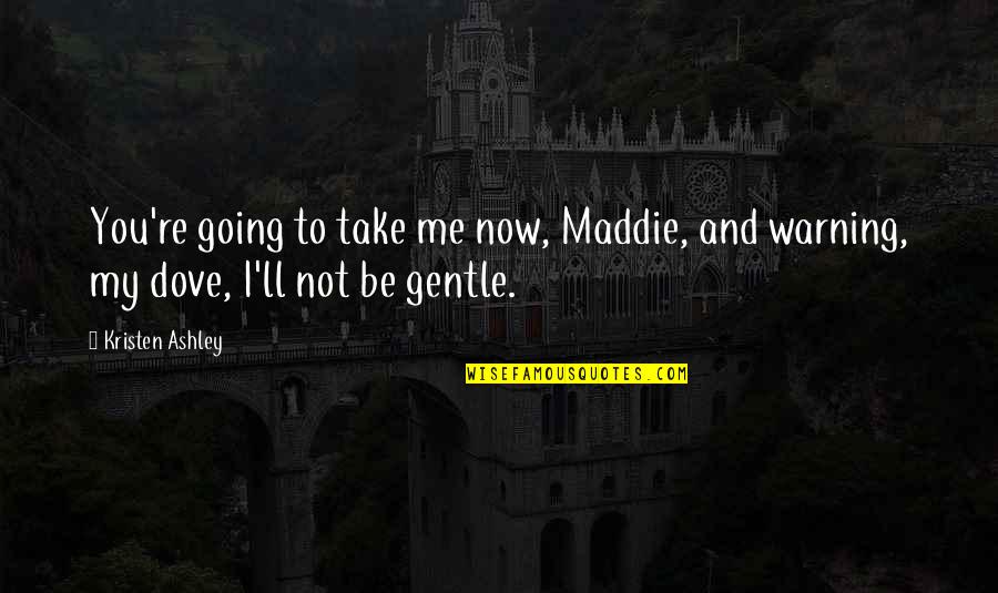 Find Another Love Quotes By Kristen Ashley: You're going to take me now, Maddie, and
