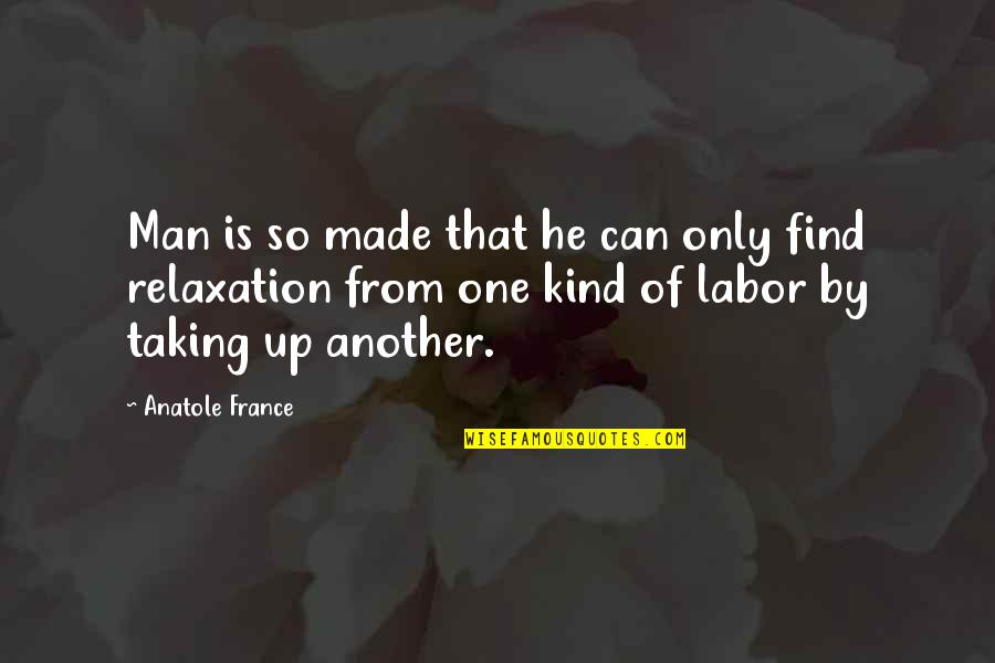 Find Another Man Quotes By Anatole France: Man is so made that he can only