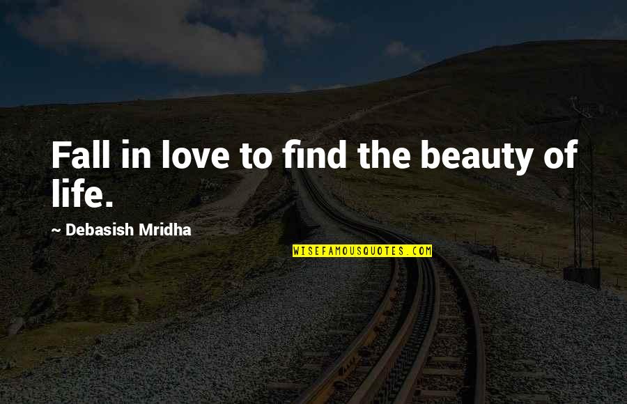 Find Beauty In Life Quotes By Debasish Mridha: Fall in love to find the beauty of
