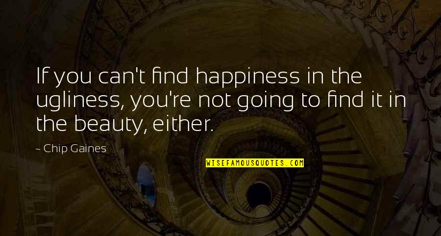 Find Beauty In Ugliness Quotes By Chip Gaines: If you can't find happiness in the ugliness,