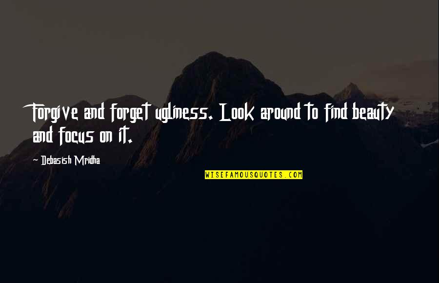 Find Beauty In Ugliness Quotes By Debasish Mridha: Forgive and forget ugliness. Look around to find