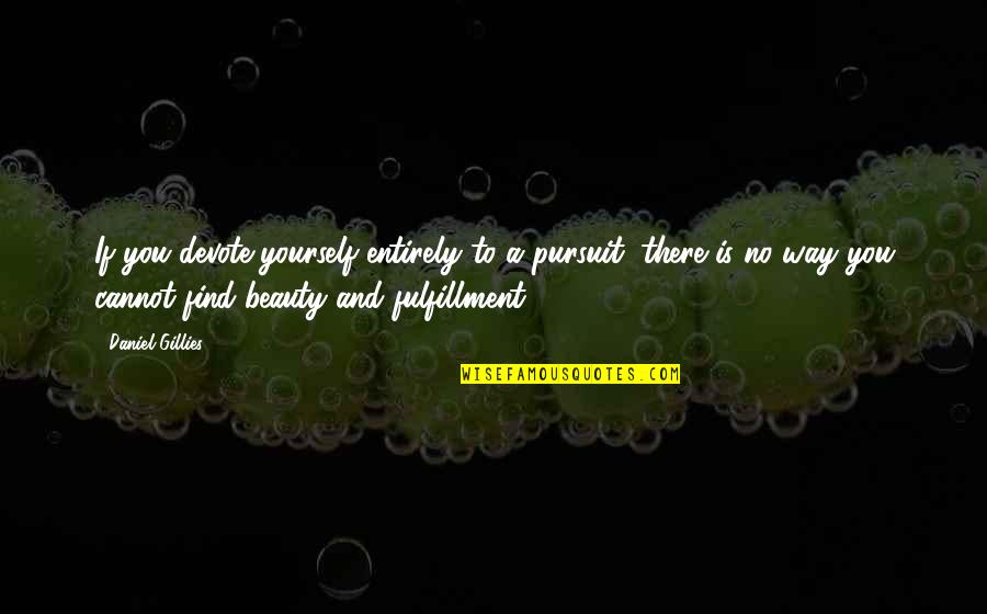 Find Beauty In Yourself Quotes By Daniel Gillies: If you devote yourself entirely to a pursuit, Find Beauty In Yourself Quotes By Daniel Gillies: If you devote yourself entirely to a pursuit,