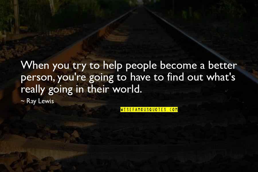 Find Better Person Quotes By Ray Lewis: When you try to help people become a