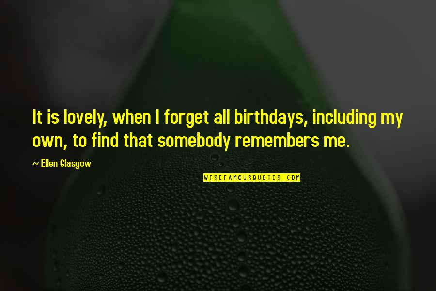 Find Birthday Quotes By Ellen Glasgow: It is lovely, when I forget all birthdays,