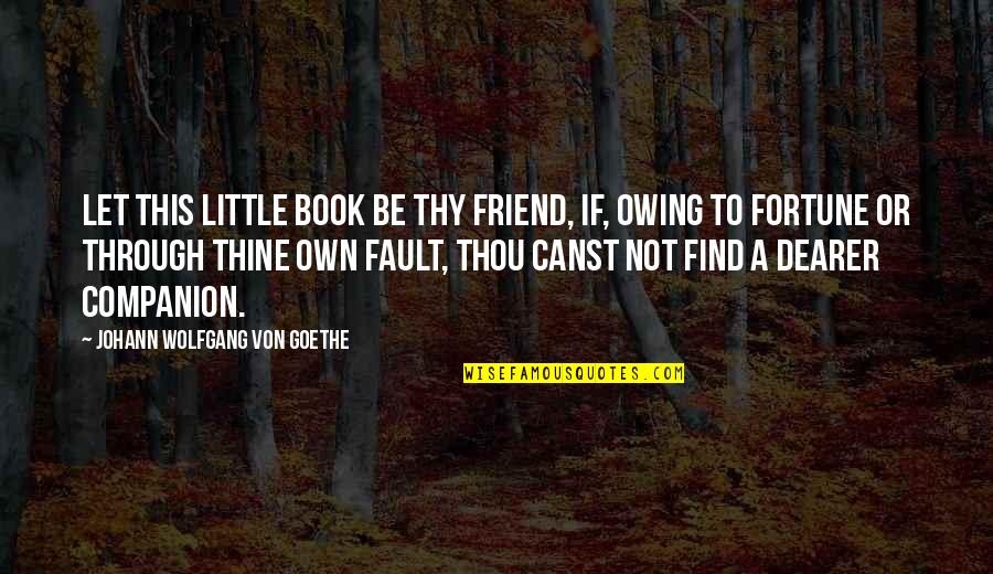 Find Books From Quotes By Johann Wolfgang Von Goethe: Let this little book be thy friend, if,
