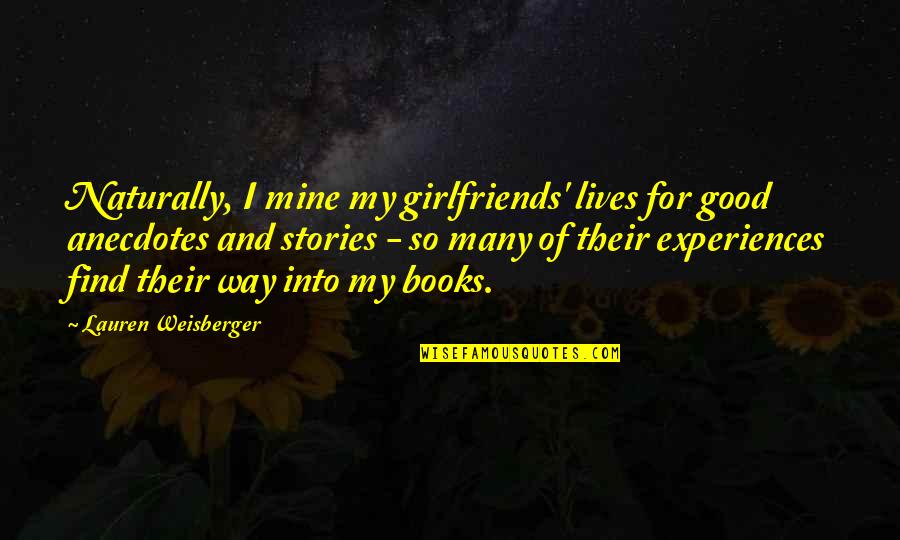 Find Books From Quotes By Lauren Weisberger: Naturally, I mine my girlfriends' lives for good