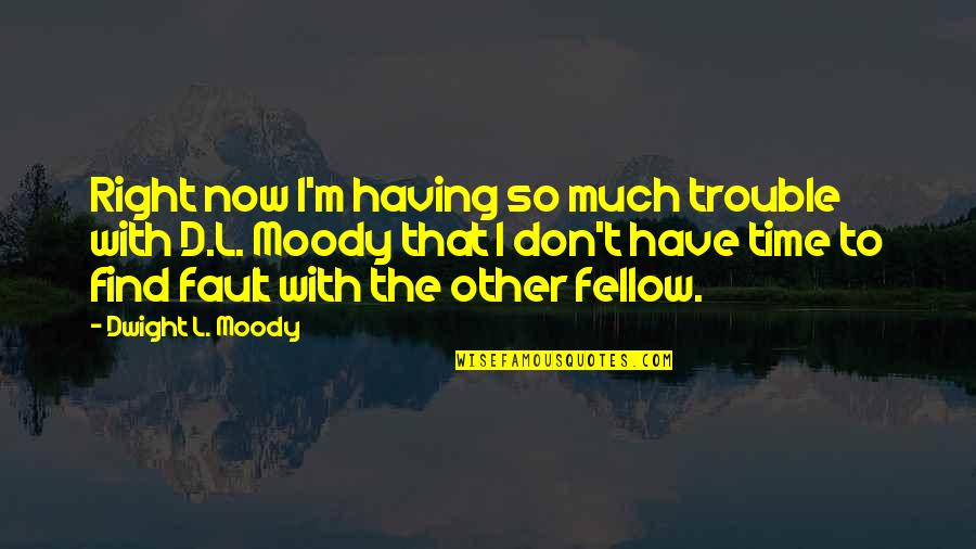 Find Fault In Quotes By Dwight L. Moody: Right now I'm having so much trouble with Find Fault In Quotes By Dwight L. Moody: Right now I'm having so much trouble with