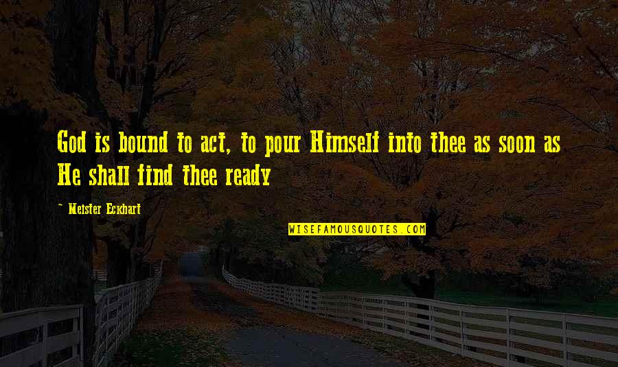 Find God Quotes By Meister Eckhart: God is bound to act, to pour Himself