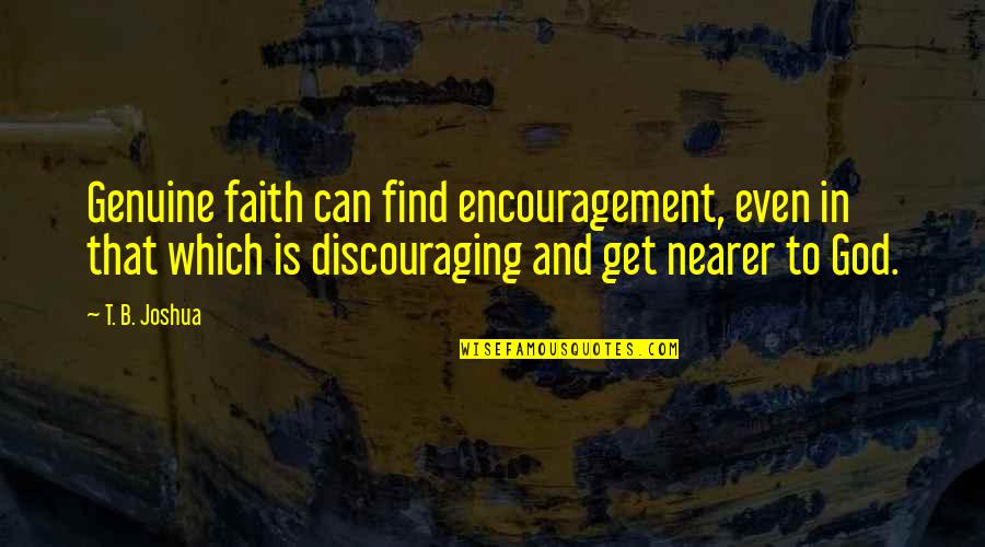 Find God Quotes By T. B. Joshua: Genuine faith can find encouragement, even in that