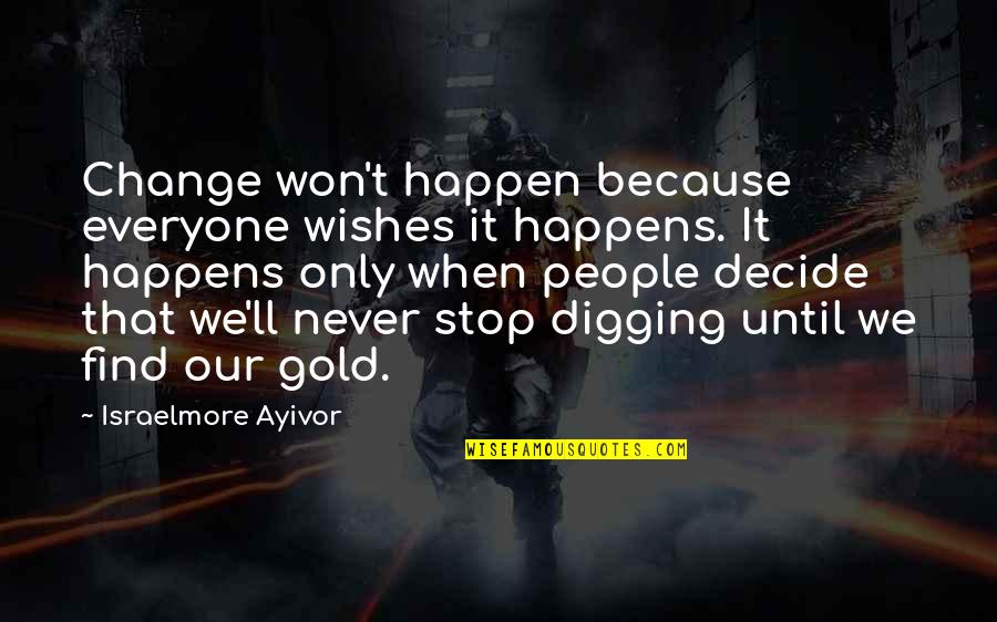 Find Gold Quotes By Israelmore Ayivor: Change won't happen because everyone wishes it happens.