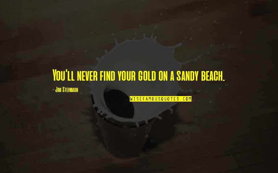 Find Gold Quotes By Jim Steinman: You'll never find your gold on a sandy