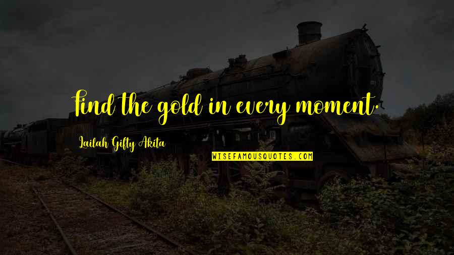Find Gold Quotes By Lailah Gifty Akita: Find the gold in every moment.